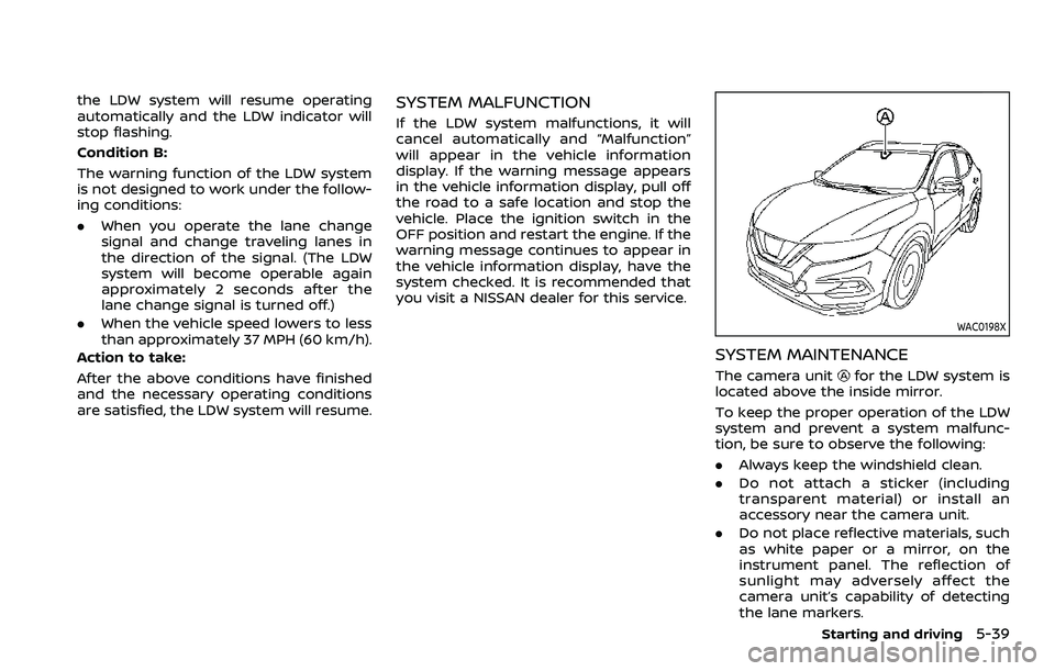 NISSAN QASHQAI 2023  Owners Manual the LDW system will resume operating
automatically and the LDW indicator will
stop flashing.
Condition B:
The warning function of the LDW system
is not designed to work under the follow-
ing condition