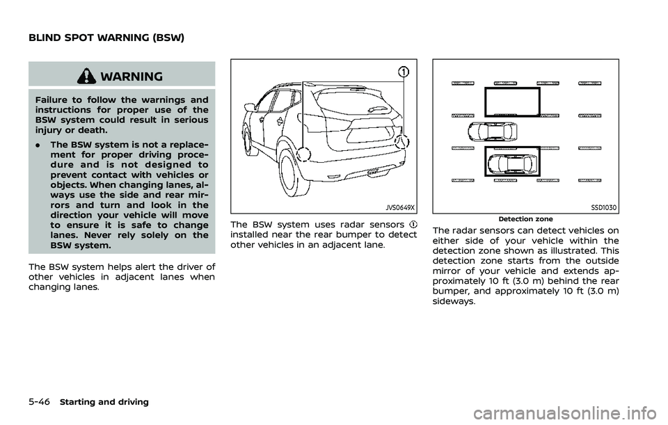 NISSAN QASHQAI 2023  Owners Manual 5-46Starting and driving
WARNING
Failure to follow the warnings and
instructions for proper use of the
BSW system could result in serious
injury or death.
.The BSW system is not a replace-
ment for pr