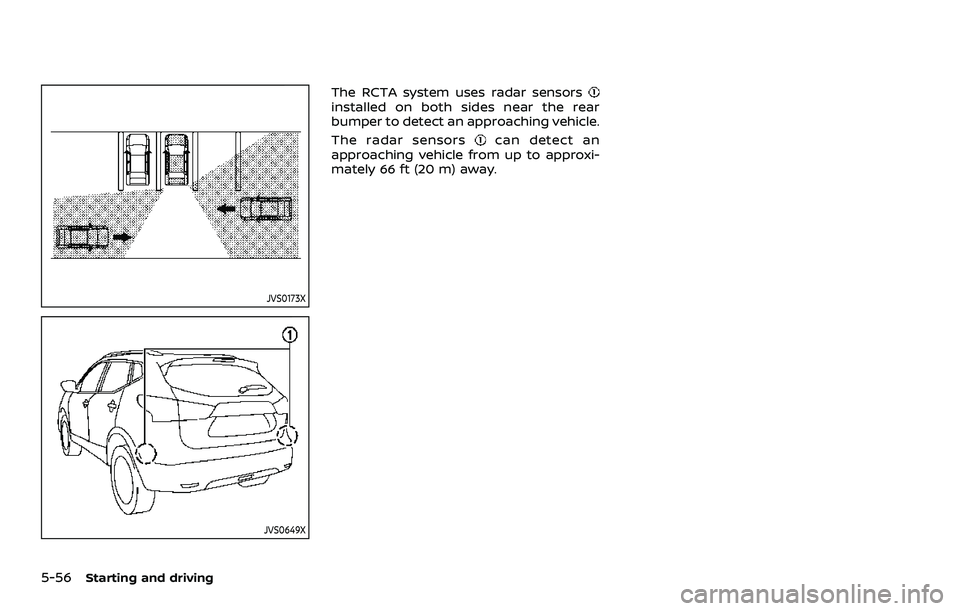 NISSAN QASHQAI 2023  Owners Manual 5-56Starting and driving
JVS0173X
JVS0649X
The RCTA system uses radar sensorsinstalled on both sides near the rear
bumper to detect an approaching vehicle.
The radar sensors
can detect an
approaching 