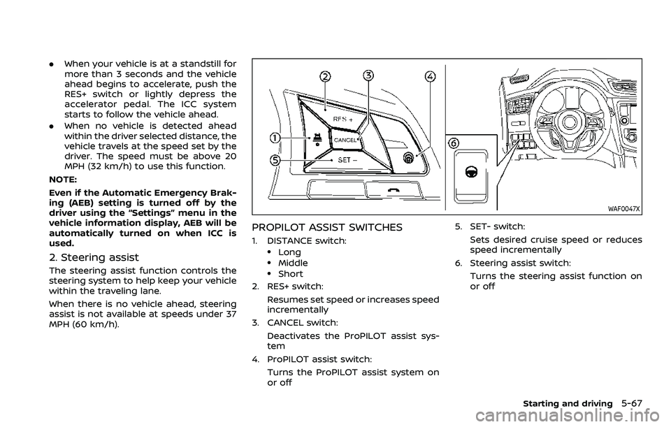 NISSAN QASHQAI 2023 Owners Manual .When your vehicle is at a standstill for
more than 3 seconds and the vehicle
ahead begins to accelerate, push the
RES+ switch or lightly depress the
accelerator pedal. The ICC system
starts to follow