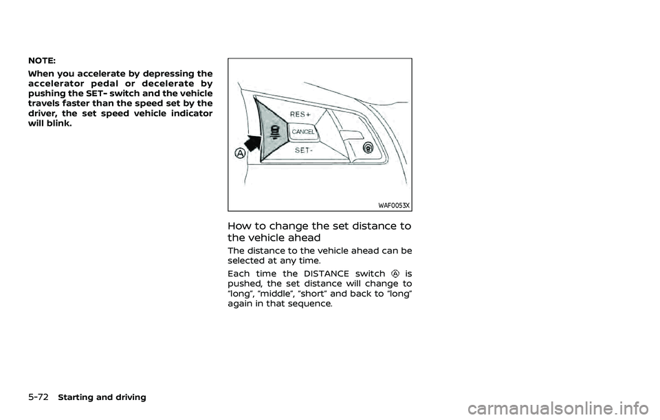 NISSAN QASHQAI 2023  Owners Manual 5-72Starting and driving
NOTE:
When you accelerate by depressing the
accelerator pedal or decelerate by
pushing the SET- switch and the vehicle
travels faster than the speed set by the
driver, the set