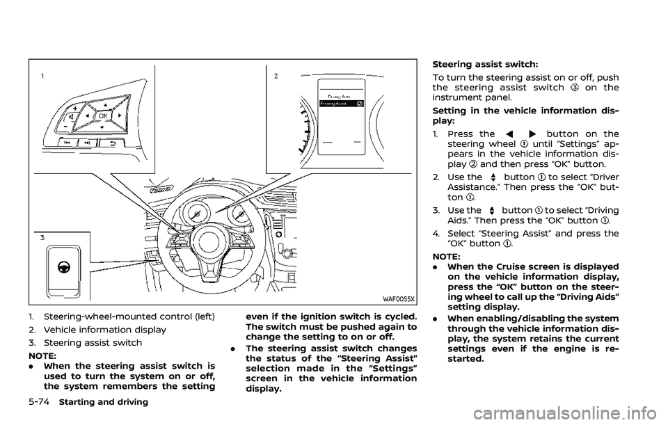 NISSAN QASHQAI 2023  Owners Manual 5-74Starting and driving
WAF0055X
1. Steering-wheel-mounted control (left)
2. Vehicle information display
3. Steering assist switch
NOTE:
.When the steering assist switch is
used to turn the system on
