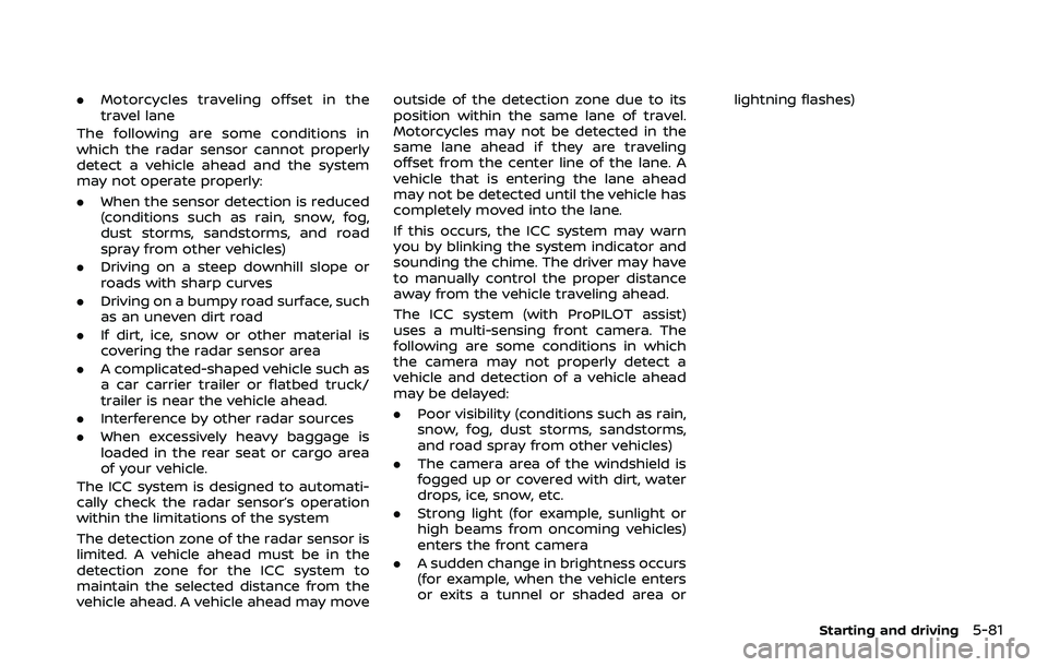 NISSAN QASHQAI 2023 Owners Manual .Motorcycles traveling offset in the
travel lane
The following are some conditions in
which the radar sensor cannot properly
detect a vehicle ahead and the system
may not operate properly:
. When the 