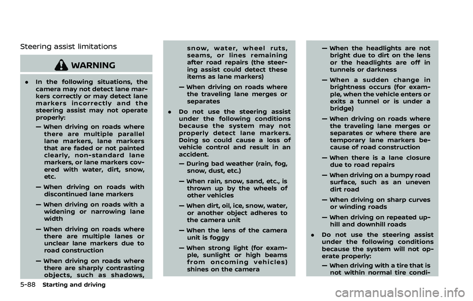 NISSAN QASHQAI 2023  Owners Manual 5-88Starting and driving
Steering assist limitations
WARNING
.In the following situations, the
camera may not detect lane mar-
kers correctly or may detect lane
markers incorrectly and the
steering as