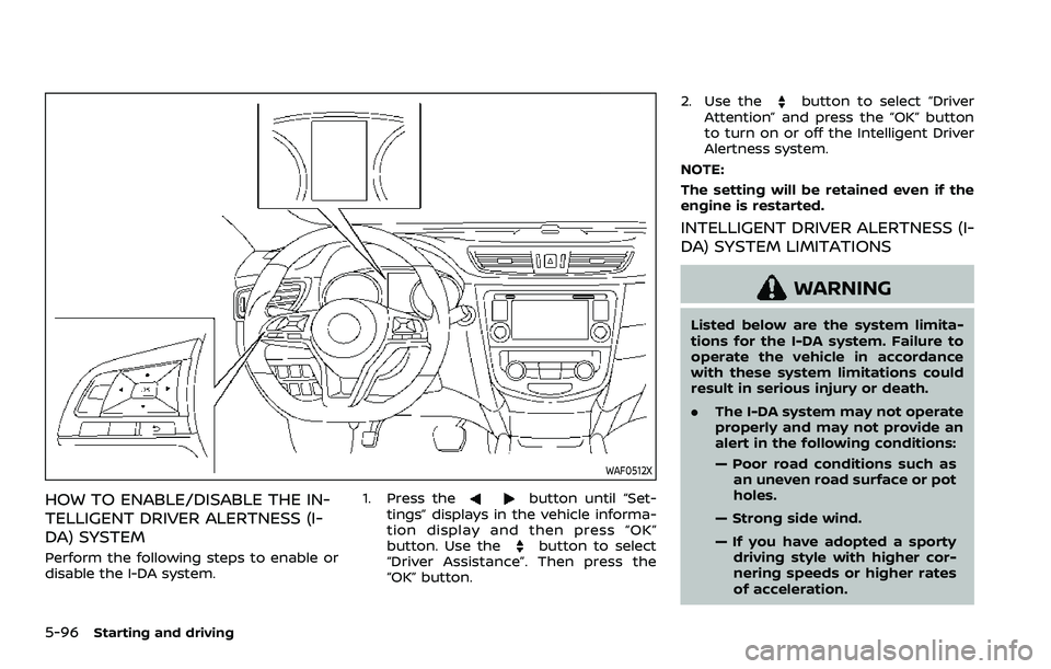 NISSAN QASHQAI 2023  Owners Manual 5-96Starting and driving
WAF0512X
HOW TO ENABLE/DISABLE THE IN-
TELLIGENT DRIVER ALERTNESS (I-
DA) SYSTEM
Perform the following steps to enable or
disable the I-DA system.1. Press the
button until “
