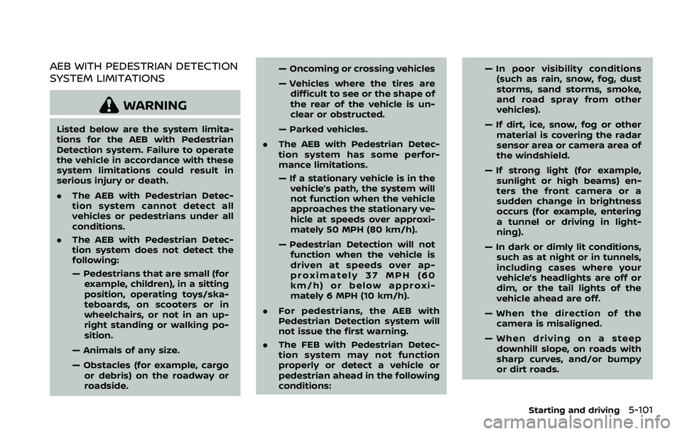 NISSAN QASHQAI 2023 Owners Manual AEB WITH PEDESTRIAN DETECTION
SYSTEM LIMITATIONS
WARNING
Listed below are the system limita-
tions for the AEB with Pedestrian
Detection system. Failure to operate
the vehicle in accordance with these