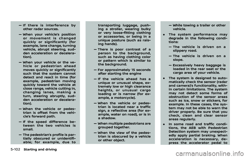 NISSAN QASHQAI 2023 Owners Manual 5-102Starting and driving
— If there is interference byother radar sources.
— When your vehicle’s position or movement is changed
quickly or significantly (for
example, lane change, turning
vehi