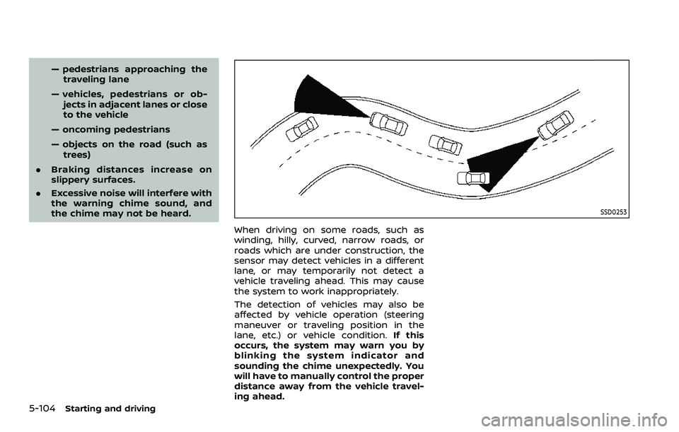 NISSAN QASHQAI 2023  Owners Manual 5-104Starting and driving
— pedestrians approaching thetraveling lane
— vehicles, pedestrians or ob- jects in adjacent lanes or close
to the vehicle
— oncoming pedestrians
— objects on the roa