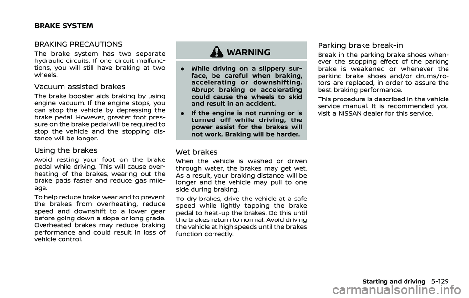 NISSAN QASHQAI 2023  Owners Manual BRAKING PRECAUTIONS
The brake system has two separate
hydraulic circuits. If one circuit malfunc-
tions, you will still have braking at two
wheels.
Vacuum assisted brakes
The brake booster aids brakin