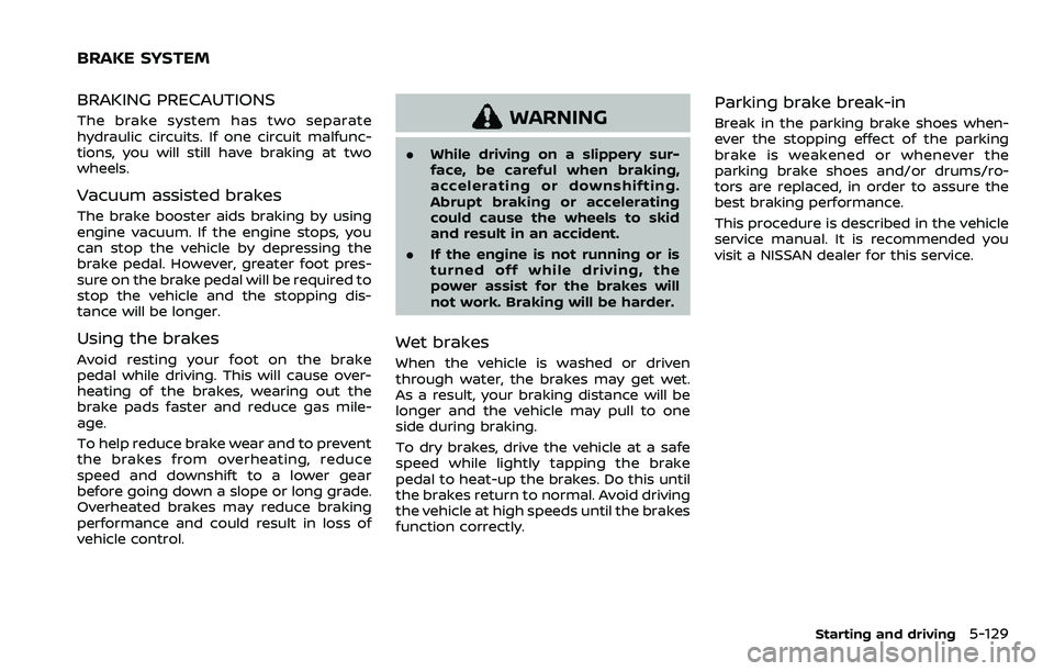 NISSAN QASHQAI 2023  Owners Manual BRAKING PRECAUTIONS
The brake system has two separate
hydraulic circuits. If one circuit malfunc-
tions, you will still have braking at two
wheels.
Vacuum assisted brakes
The brake booster aids brakin