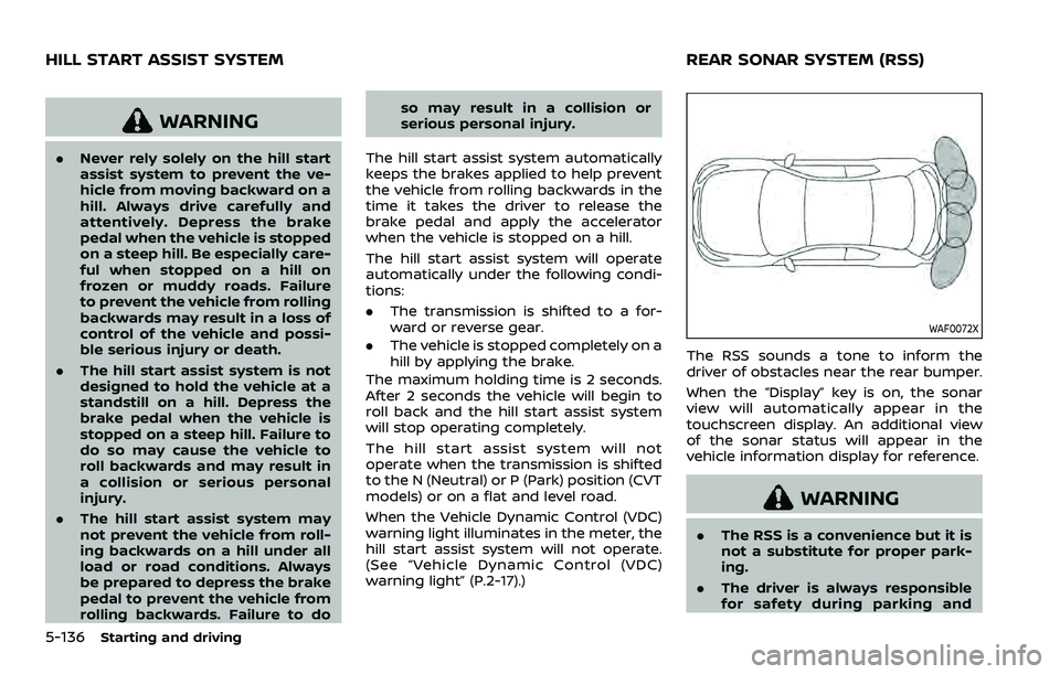 NISSAN QASHQAI 2023 User Guide 5-136Starting and driving
WARNING
.Never rely solely on the hill start
assist system to prevent the ve-
hicle from moving backward on a
hill. Always drive carefully and
attentively. Depress the brake
