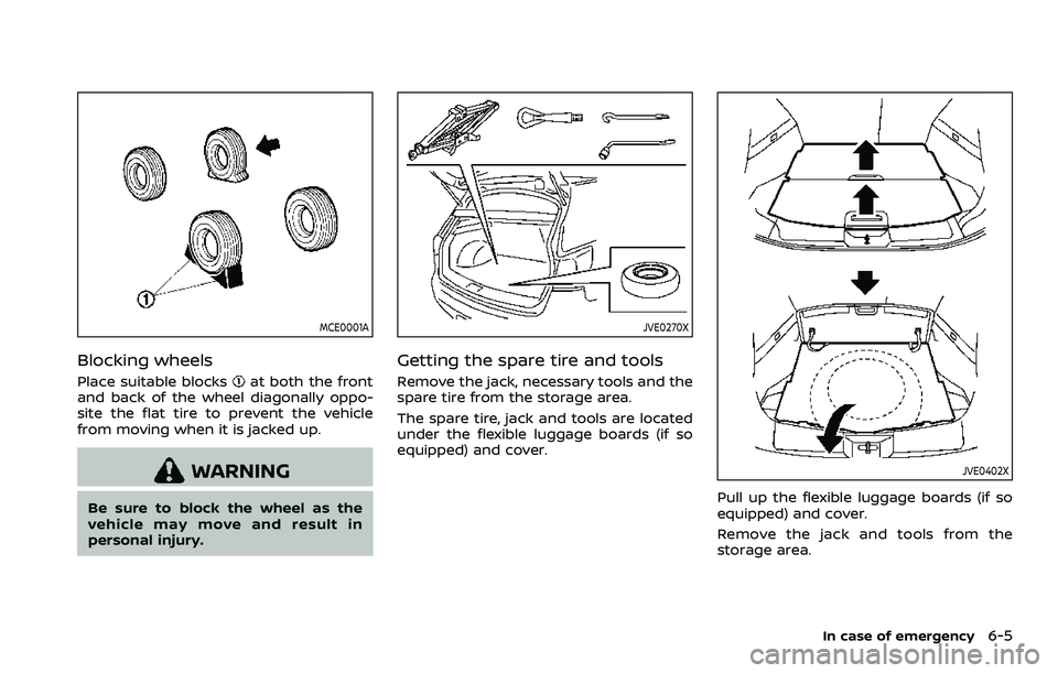 NISSAN QASHQAI 2023  Owners Manual MCE0001A
Blocking wheels
Place suitable blocksat both the front
and back of the wheel diagonally oppo-
site the flat tire to prevent the vehicle
from moving when it is jacked up.
WARNING
Be sure to bl