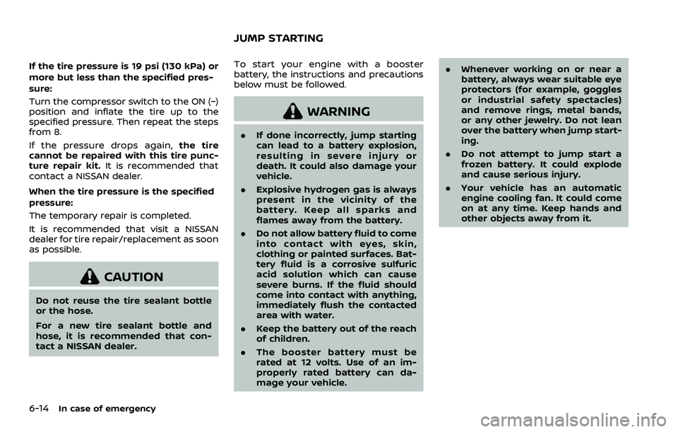 NISSAN QASHQAI 2023  Owners Manual 6-14In case of emergency
If the tire pressure is 19 psi (130 kPa) or
more but less than the specified pres-
sure:
Turn the compressor switch to the ON (−)
position and inflate the tire up to the
spe