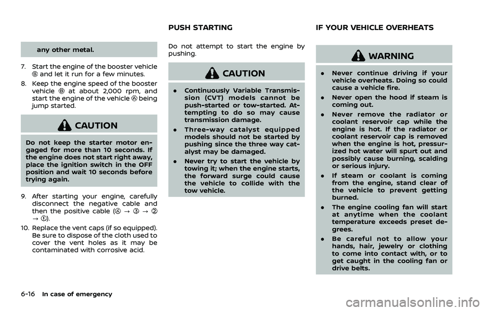 NISSAN QASHQAI 2023  Owners Manual 6-16In case of emergency
any other metal.
7. Start the engine of the booster vehicle
and let it run for a few minutes.
8. Keep the engine speed of the booster vehicle
at about 2,000 rpm, and
start the