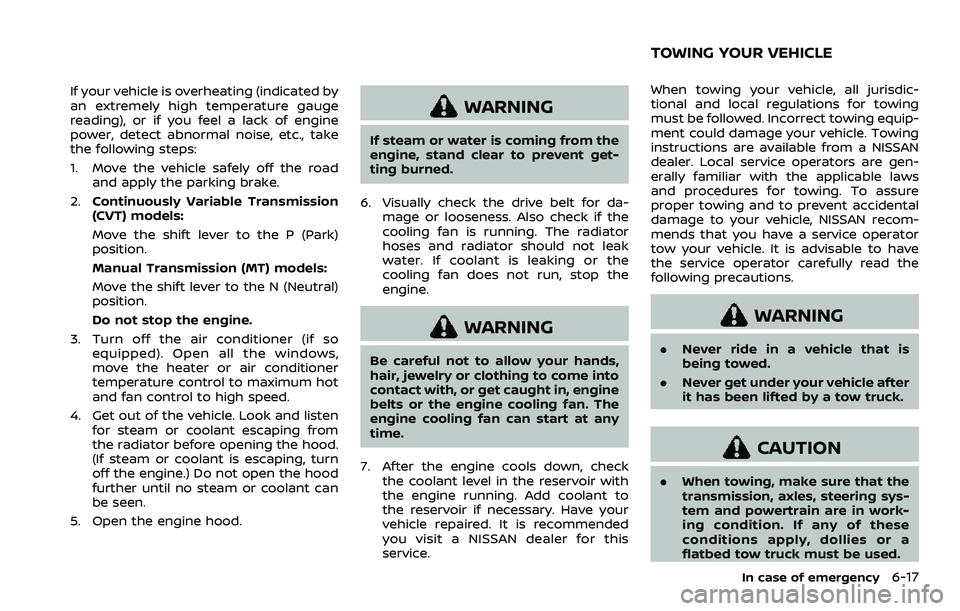 NISSAN QASHQAI 2023  Owners Manual If your vehicle is overheating (indicated by
an extremely high temperature gauge
reading), or if you feel a lack of engine
power, detect abnormal noise, etc., take
the following steps:
1. Move the veh