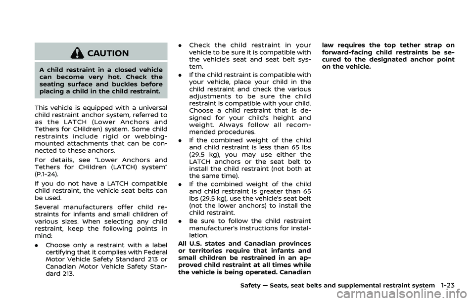 NISSAN QASHQAI 2023  Owners Manual CAUTION
A child restraint in a closed vehicle
can become very hot. Check the
seating surface and buckles before
placing a child in the child restraint.
This vehicle is equipped with a universal
child 