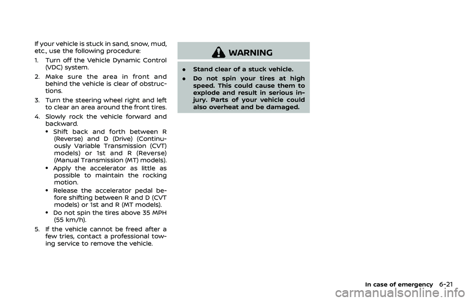 NISSAN QASHQAI 2023  Owners Manual If your vehicle is stuck in sand, snow, mud,
etc., use the following procedure:
1. Turn off the Vehicle Dynamic Control(VDC) system.
2. Make sure the area in front and behind the vehicle is clear of o