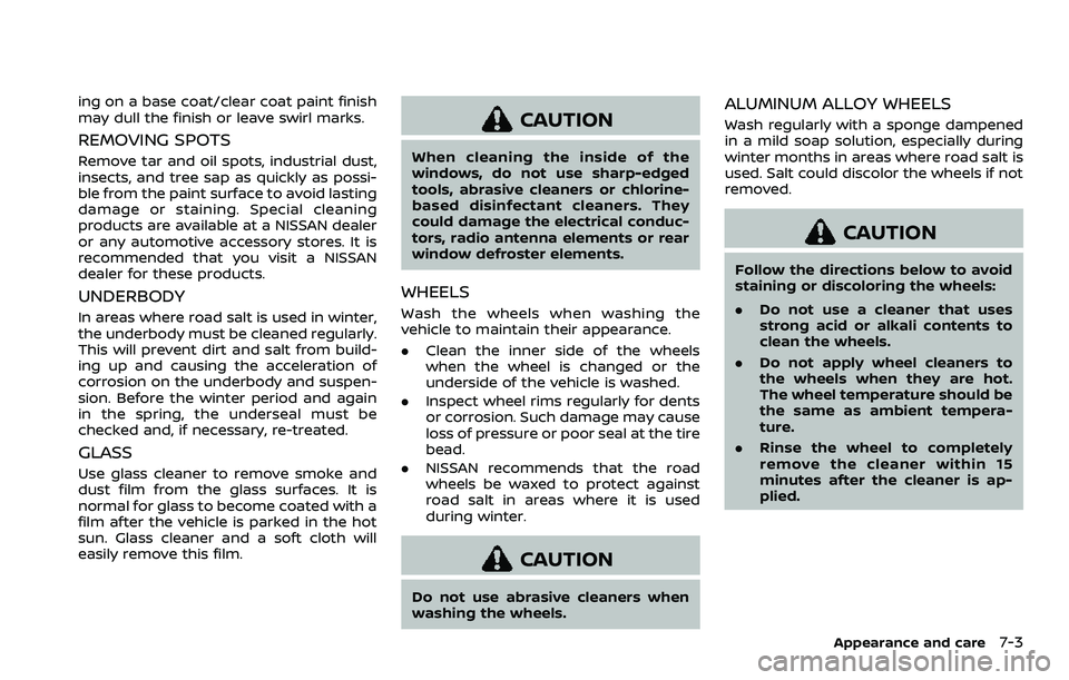 NISSAN QASHQAI 2023  Owners Manual ing on a base coat/clear coat paint finish
may dull the finish or leave swirl marks.
REMOVING SPOTS
Remove tar and oil spots, industrial dust,
insects, and tree sap as quickly as possi-
ble from the p