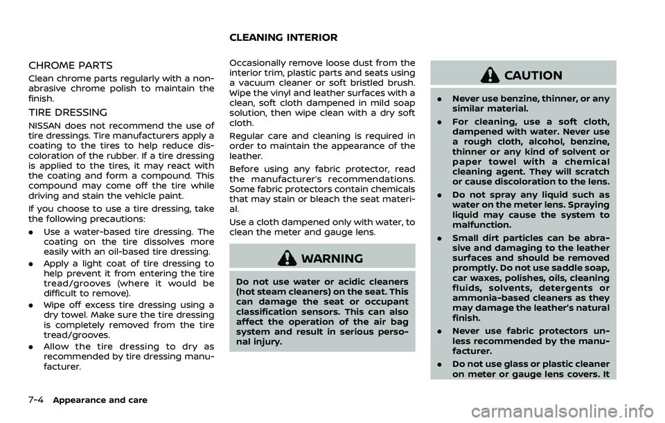 NISSAN QASHQAI 2023  Owners Manual 7-4Appearance and care
CHROME PARTS
Clean chrome parts regularly with a non-
abrasive chrome polish to maintain the
finish.
TIRE DRESSING
NISSAN does not recommend the use of
tire dressings. Tire manu