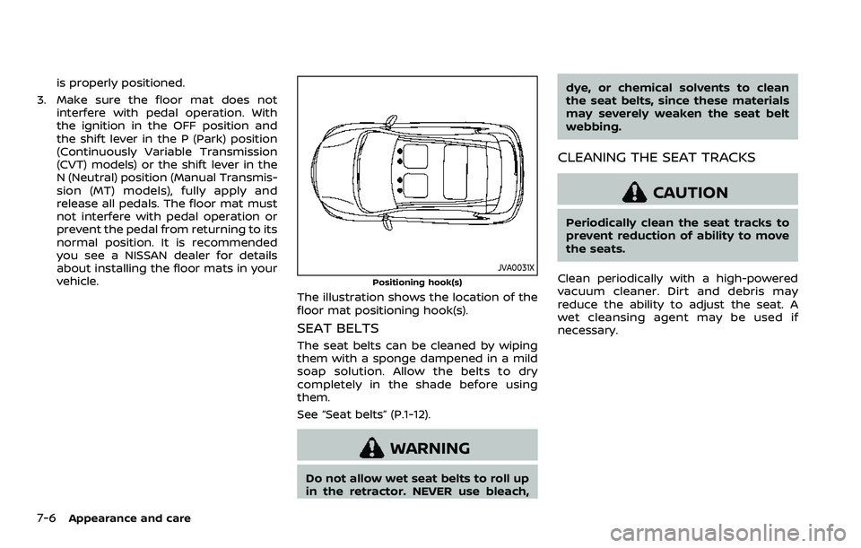 NISSAN QASHQAI 2023  Owners Manual 7-6Appearance and care
is properly positioned.
3. Make sure the floor mat does not interfere with pedal operation. With
the ignition in the OFF position and
the shift lever in the P (Park) position
(C