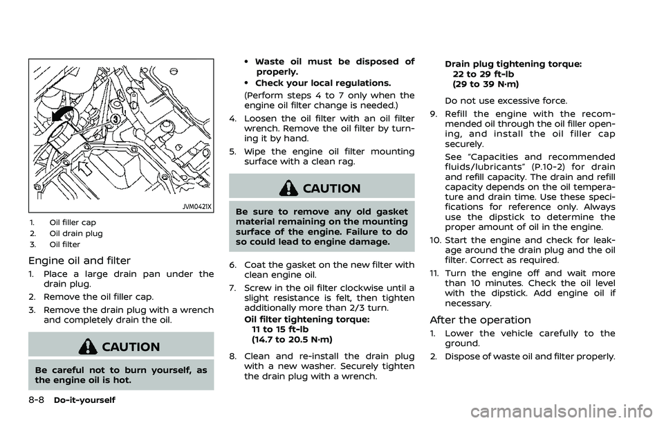 NISSAN QASHQAI 2023  Owners Manual 8-8Do-it-yourself
JVM0421X
1. Oil filler cap
2. Oil drain plug
3. Oil filter
Engine oil and filter
1. Place a large drain pan under thedrain plug.
2. Remove the oil filler cap.
3. Remove the drain plu