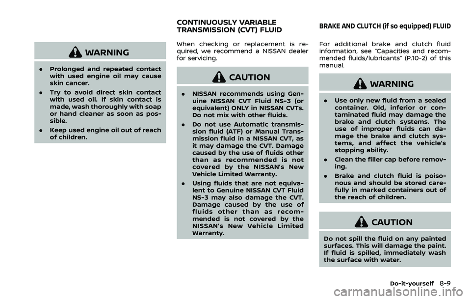 NISSAN QASHQAI 2023  Owners Manual WARNING
.Prolonged and repeated contact
with used engine oil may cause
skin cancer.
. Try to avoid direct skin contact
with used oil. If skin contact is
made, wash thoroughly with soap
or hand cleaner
