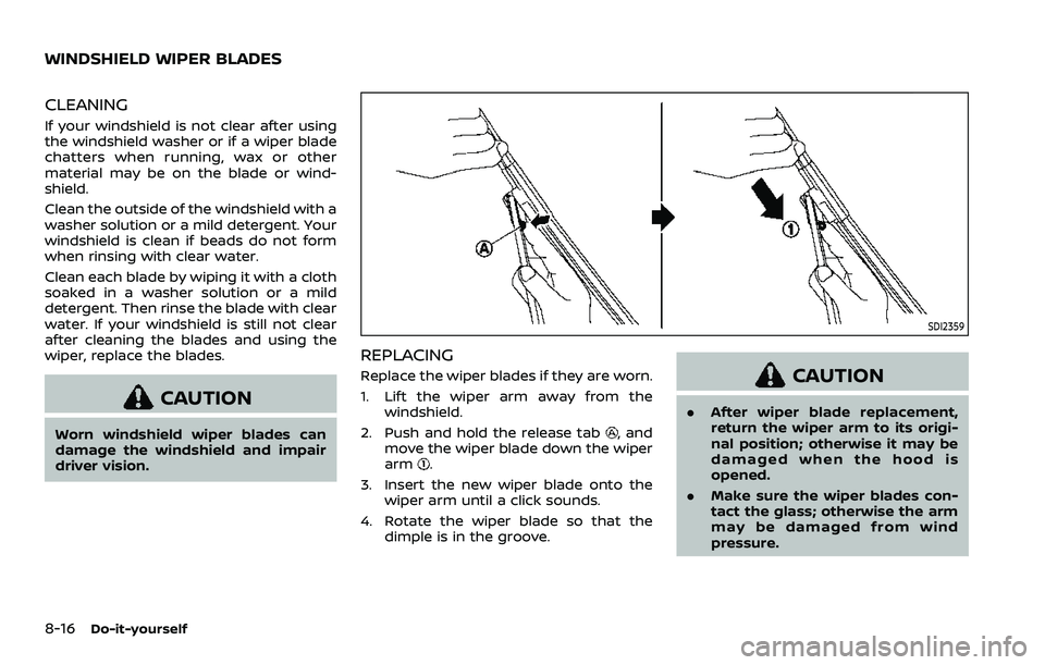 NISSAN QASHQAI 2023  Owners Manual 8-16Do-it-yourself
CLEANING
If your windshield is not clear after using
the windshield washer or if a wiper blade
chatters when running, wax or other
material may be on the blade or wind-
shield.
Clea