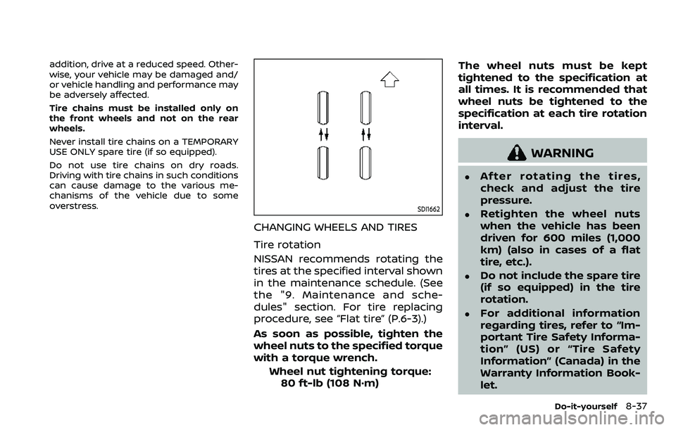 NISSAN QASHQAI 2023  Owners Manual addition, drive at a reduced speed. Other-
wise, your vehicle may be damaged and/
or vehicle handling and performance may
be adversely affected.
Tire chains must be installed only on
the front wheels 
