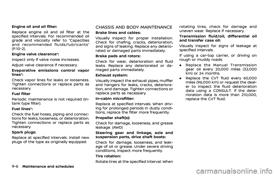 NISSAN QASHQAI 2023  Owners Manual 9-6Maintenance and schedules
Engine oil and oil filter:
Replace engine oil and oil filter at the
specified intervals. For recommended oil
grade and viscosity refer to “Capacities
and recommended flu