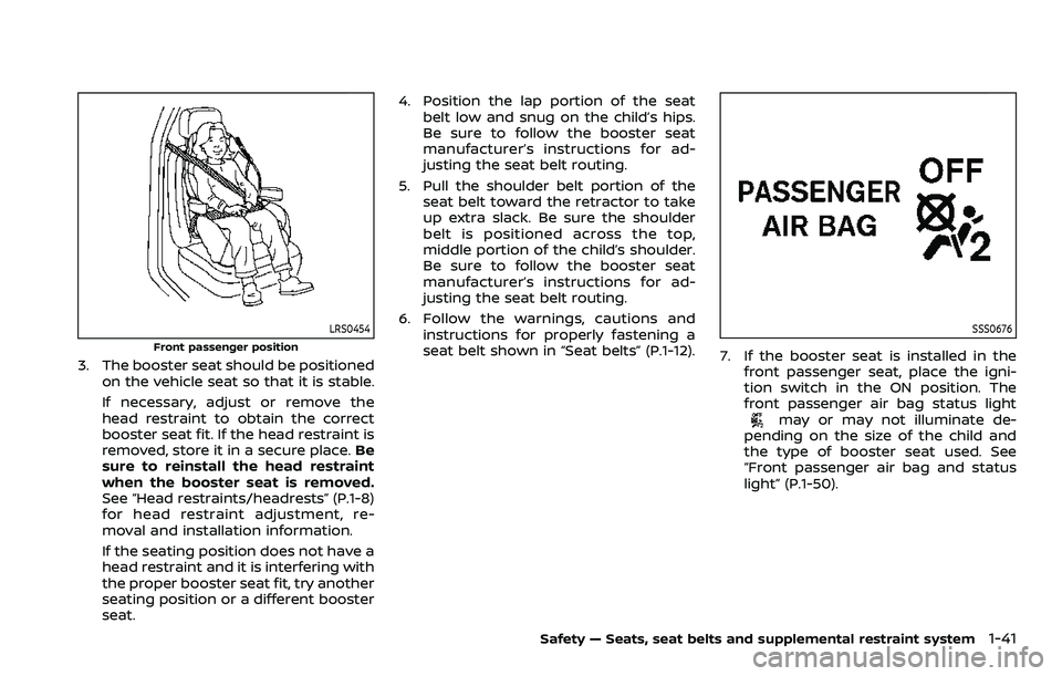 NISSAN QASHQAI 2023 Workshop Manual LRS0454
Front passenger position
3. The booster seat should be positionedon the vehicle seat so that it is stable.
If necessary, adjust or remove the
head restraint to obtain the correct
booster seat NISSAN QASHQAI 2023 Workshop Manual LRS0454
Front passenger position
3. The booster seat should be positionedon the vehicle seat so that it is stable.
If necessary, adjust or remove the
head restraint to obtain the correct
booster seat