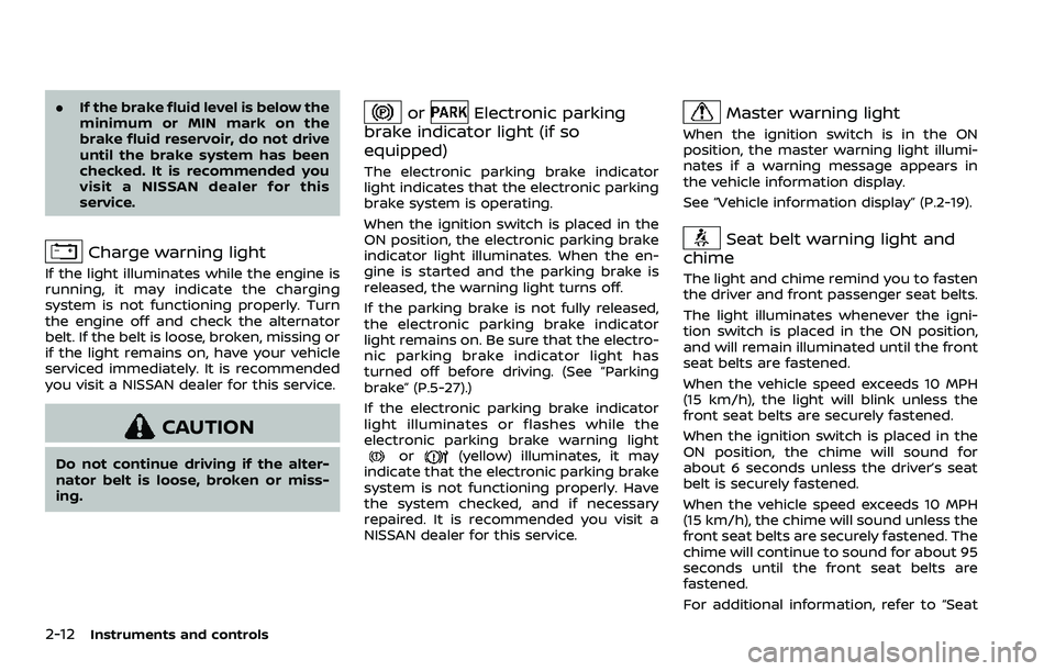 NISSAN QASHQAI 2023  Owners Manual 2-12Instruments and controls
.If the brake fluid level is below the
minimum or MIN mark on the
brake fluid reservoir, do not drive
until the brake system has been
checked. It is recommended you
visit 