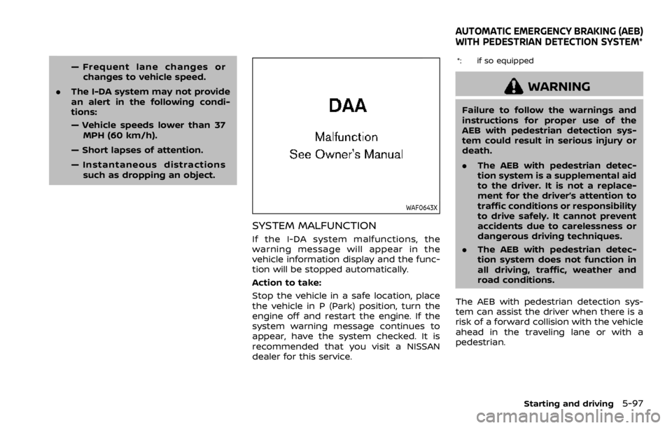NISSAN QASHQAI 2021  Owners Manual — Frequent lane changes orchanges to vehicle speed.
. The I-DA system may not provide
an alert in the following condi-
tions:
— Vehicle speeds lower than 37
MPH (60 km/h).
— Short lapses of atte