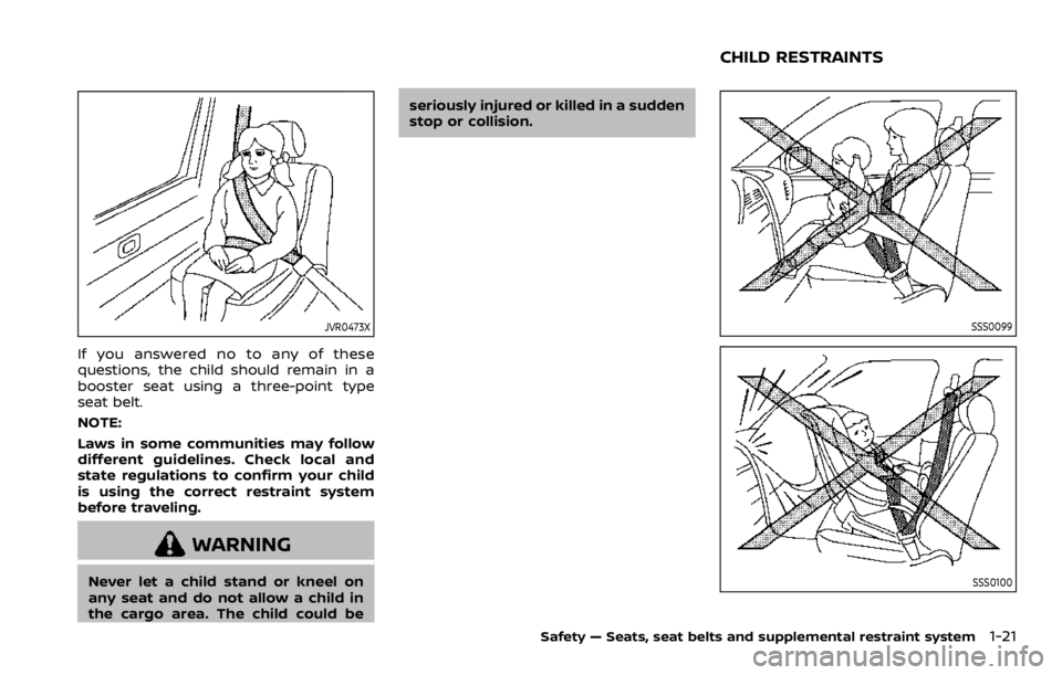NISSAN QASHQAI 2021 Owners Guide JVR0473X
If you answered no to any of these
questions, the child should remain in a
booster seat using a three-point type
seat belt.
NOTE:
Laws in some communities may follow
different guidelines. Che NISSAN QASHQAI 2021 Owners Guide JVR0473X
If you answered no to any of these
questions, the child should remain in a
booster seat using a three-point type
seat belt.
NOTE:
Laws in some communities may follow
different guidelines. Che