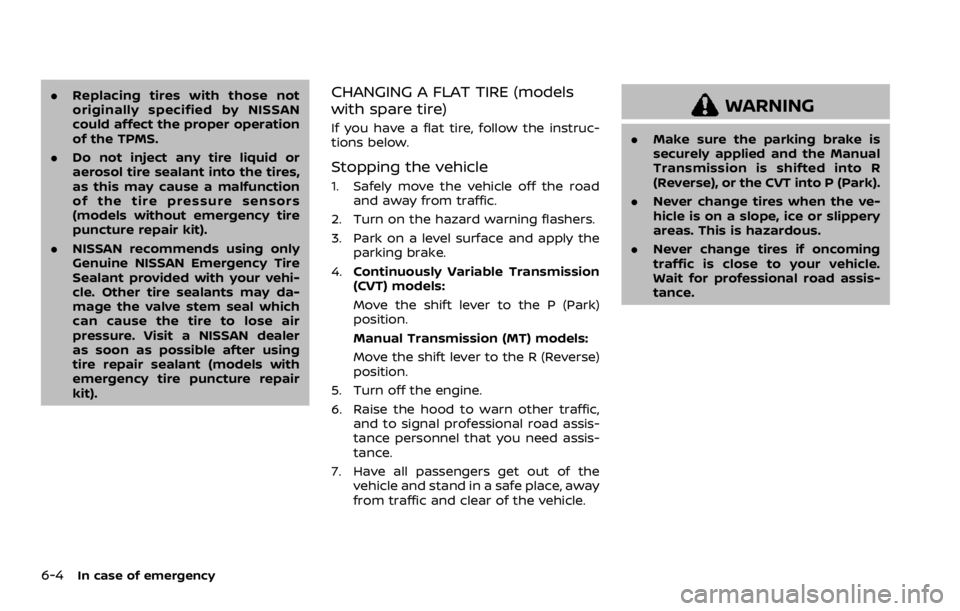 NISSAN QASHQAI 2021  Owners Manual .Replacing tires with those not
originally specified by NISSAN
could affect the proper operation
of the TPMS.
. Do not inject any tire liquid or
aerosol tire sealant into the tires,
as this may cause 