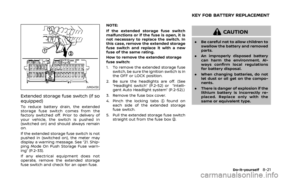 NISSAN QASHQAI 2021  Owners Manual JVM0415X
Extended storage fuse switch (if so
equipped)
To reduce battery drain, the extended
storage fuse switch comes from the
factory switched off. Prior to delivery of
your vehicle, the switch is p
