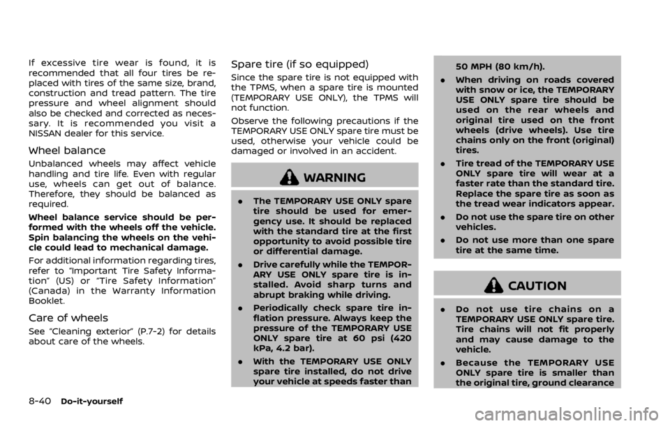 NISSAN QASHQAI 2021  Owners Manual If excessive tire wear is found, it is
recommended that all four tires be re-
placed with tires of the same size, brand,
construction and tread pattern. The tire
pressure and wheel alignment should
al