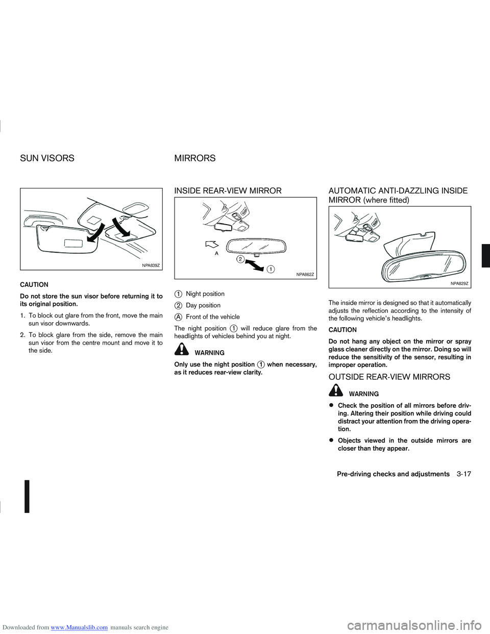 NISSAN QASHQAI 2013  Owners Manual Downloaded from www.Manualslib.com manuals search engine CAUTION
Do not store the sun visor before returning it to
its original position.
1. To block out glare from the front, move the mainsun visor d