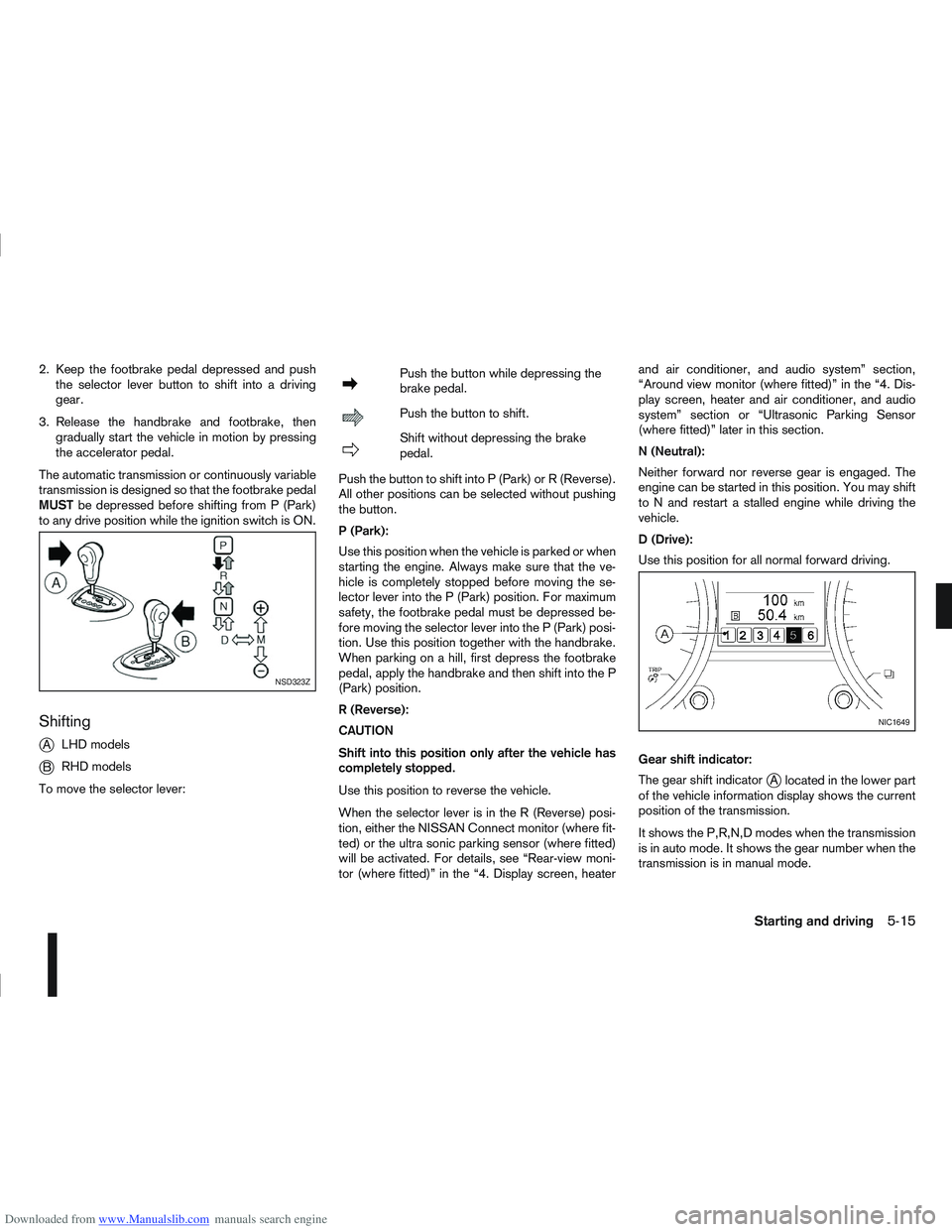 NISSAN QASHQAI 2013  Owners Manual Downloaded from www.Manualslib.com manuals search engine 2. Keep the footbrake pedal depressed and pushthe selector lever button to shift into a driving
gear.
3. Release the handbrake and footbrake, t