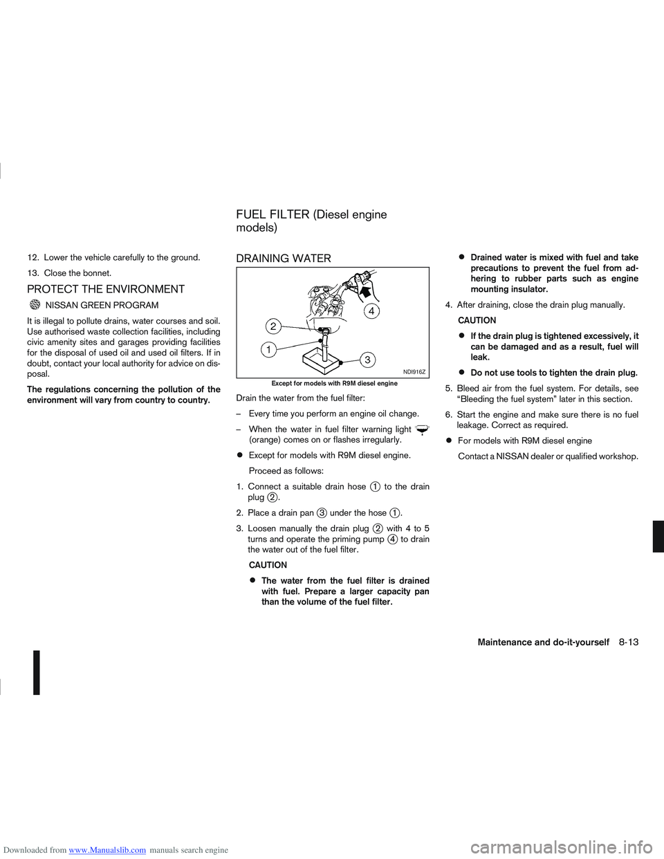 NISSAN QASHQAI 2013 User Guide Downloaded from www.Manualslib.com manuals search engine 12. Lower the vehicle carefully to the ground.
13. Close the bonnet.
PROTECT THE ENVIRONMENT
NISSAN GREEN PROGRAM
It is illegal to pollute drai