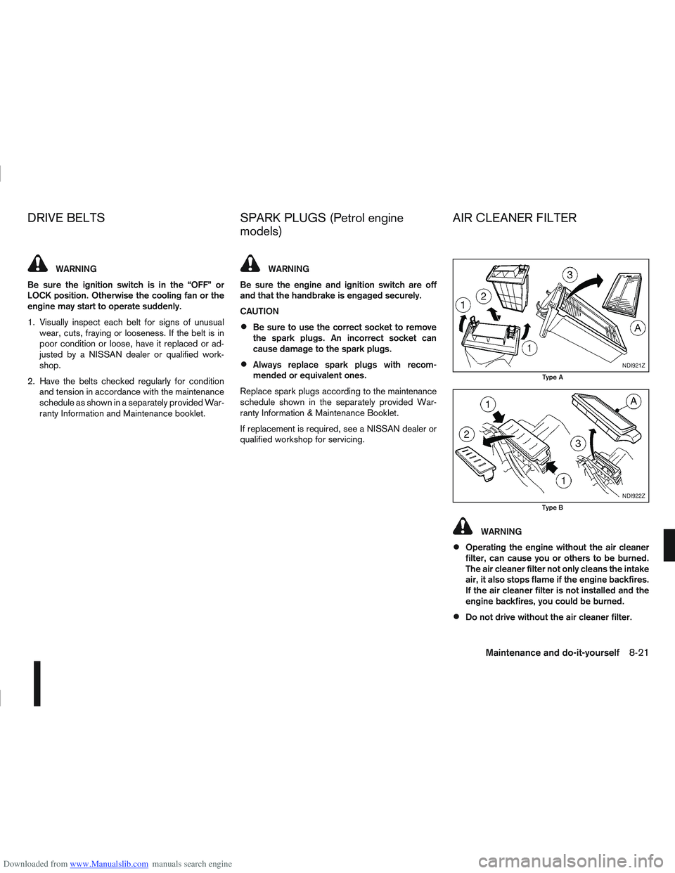 NISSAN QASHQAI 2013 User Guide Downloaded from www.Manualslib.com manuals search engine WARNING
Be sure the ignition switch is in the “OFF” or
LOCK position. Otherwise the cooling fan or the
engine may start to operate suddenly