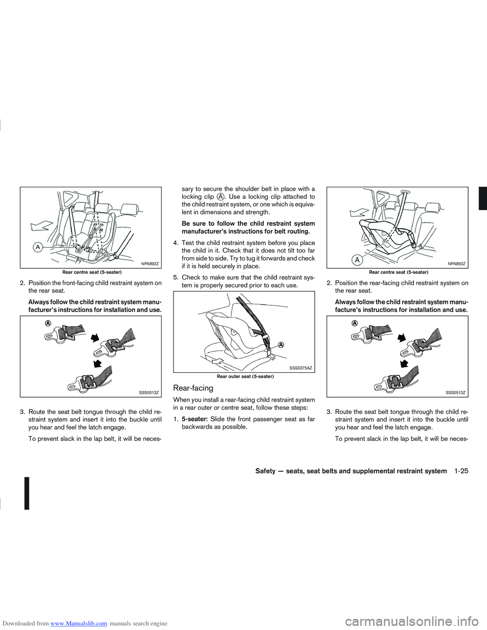 NISSAN QASHQAI 2013 Service Manual Downloaded from www.Manualslib.com manuals search engine 2. Position the front-facing child restraint system onthe rear seat.
Always follow the child restraint system manu-
facturer’s instructions f