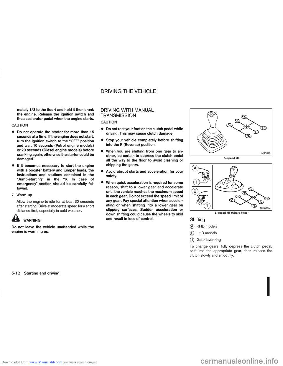 NISSAN QASHQAI 2012 Repair Manual Downloaded from www.Manualslib.com manuals search engine mately 1/3 to the floor) and hold it then crank
the engine. Release the ignition switch and
the accelerator pedal when the engine starts.
CAUTI