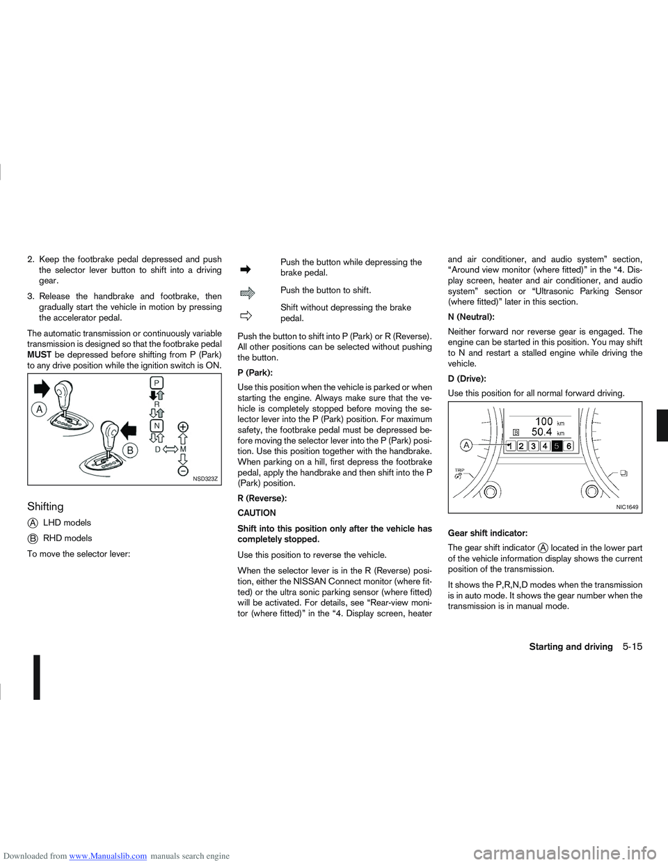 NISSAN QASHQAI 2012 Repair Manual Downloaded from www.Manualslib.com manuals search engine 2. Keep the footbrake pedal depressed and pushthe selector lever button to shift into a driving
gear.
3. Release the handbrake and footbrake, t