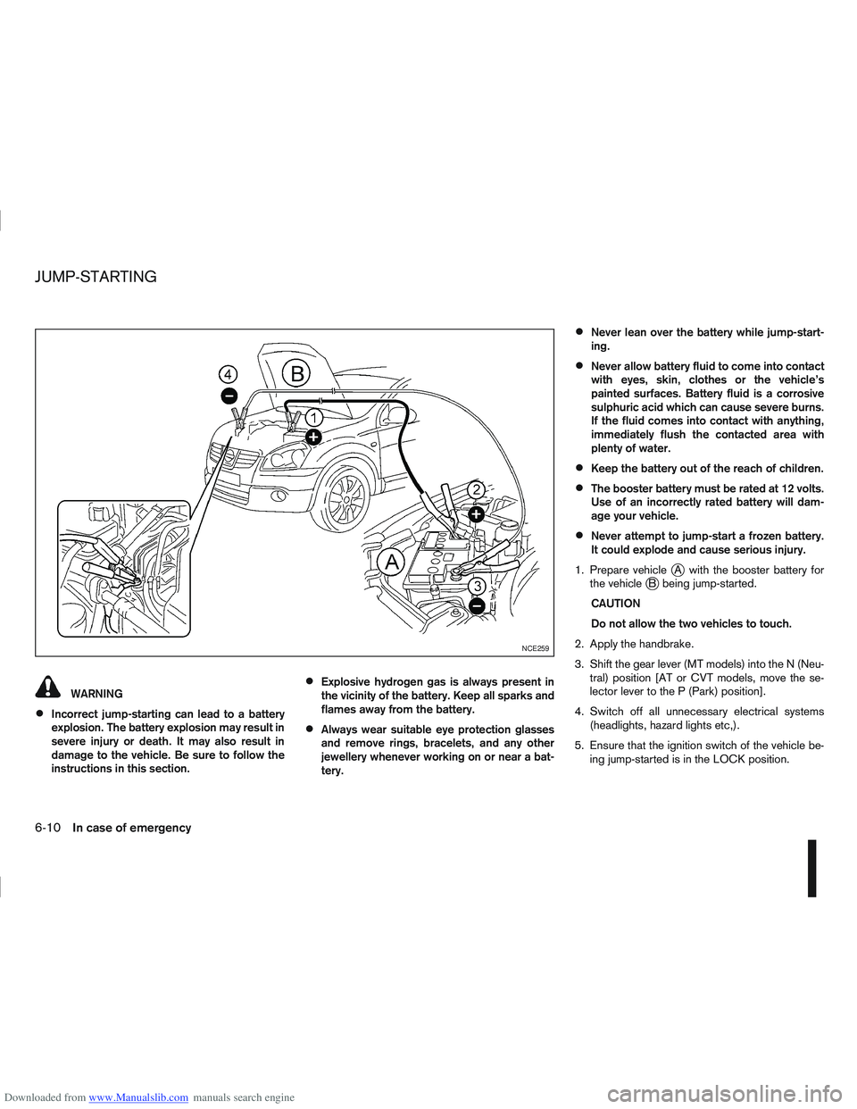 NISSAN QASHQAI 2012  Owners Manual Downloaded from www.Manualslib.com manuals search engine WARNING
Incorrect jump-starting can lead to a battery
explosion. The battery explosion may result in
severe injury or death. It may also result