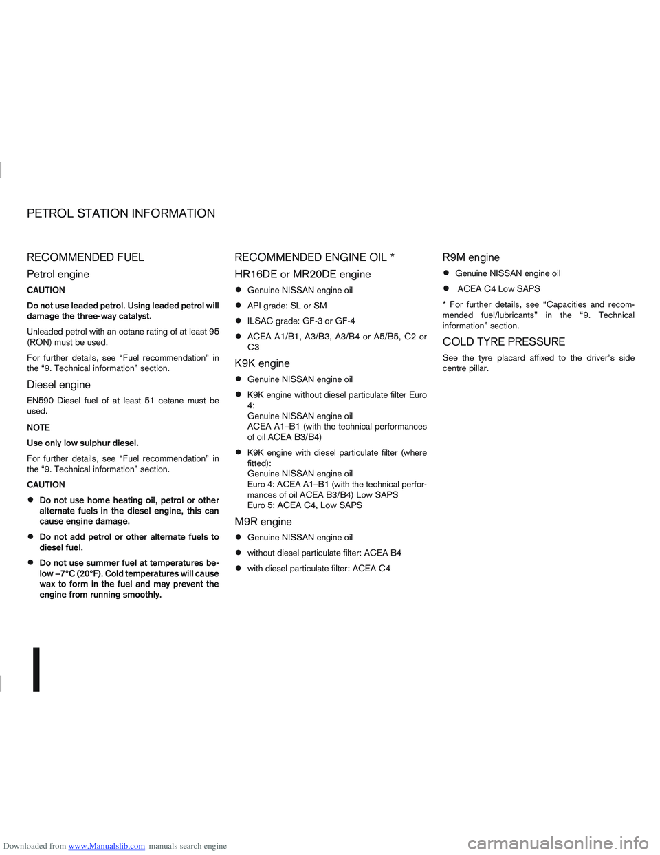 NISSAN QASHQAI 2011 Owners Manual Downloaded from www.Manualslib.com manuals search engine RECOMMENDED FUEL
Petrol engine
CAUTION
Do not use leaded petrol. Using leaded petrol will
damage the three-way catalyst.
Unleaded petrol with a NISSAN QASHQAI 2011 Owners Manual Downloaded from www.Manualslib.com manuals search engine RECOMMENDED FUEL
Petrol engine
CAUTION
Do not use leaded petrol. Using leaded petrol will
damage the three-way catalyst.
Unleaded petrol with a