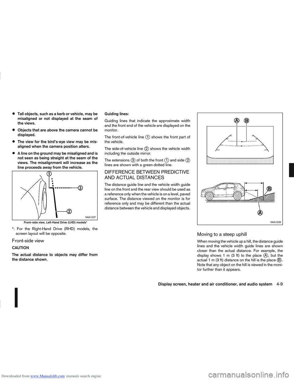 NISSAN QASHQAI 2010 Owners Manual Downloaded from www.Manualslib.com manuals search engine Tall objects, such as a kerb or vehicle, may be
misaligned or not displayed at the seam of
the views.
Objects that are above the camera cannot NISSAN QASHQAI 2010 Owners Manual Downloaded from www.Manualslib.com manuals search engine Tall objects, such as a kerb or vehicle, may be
misaligned or not displayed at the seam of
the views.
Objects that are above the camera cannot