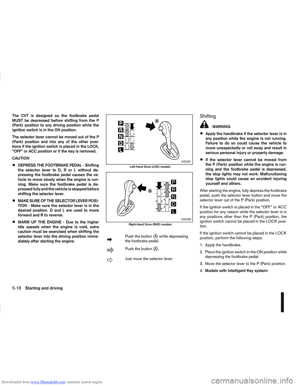 NISSAN QASHQAI 2010 Owners Manual Downloaded from www.Manualslib.com manuals search engine The CVT is designed so the footbrake pedal
MUST be depressed before shifting from the P
(Park) position to any driving position while the
ignit NISSAN QASHQAI 2010 Owners Manual Downloaded from www.Manualslib.com manuals search engine The CVT is designed so the footbrake pedal
MUST be depressed before shifting from the P
(Park) position to any driving position while the
ignit