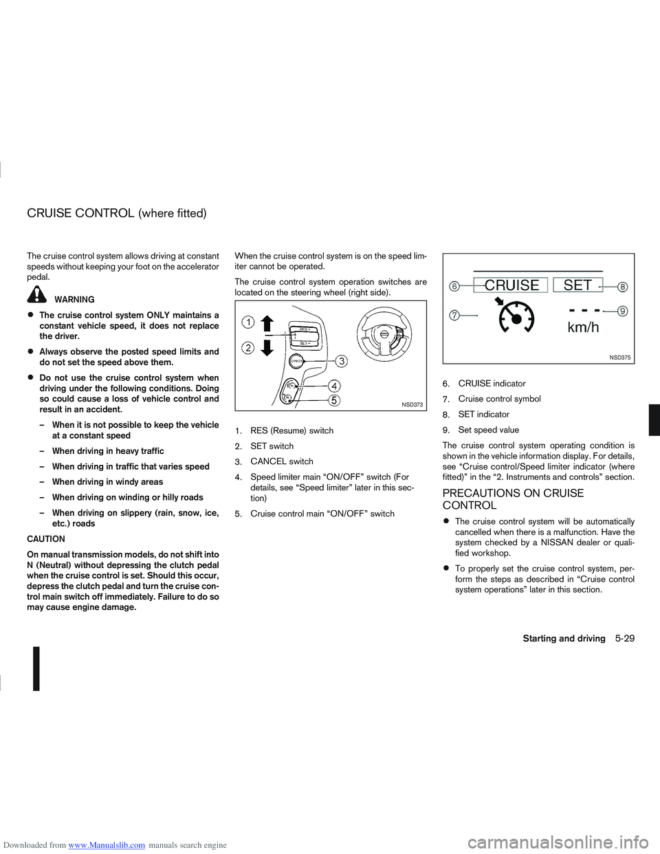 NISSAN QASHQAI 2010 Owners Manual Downloaded from www.Manualslib.com manuals search engine The cruise control system allows driving at constant
speeds without keeping your foot on the accelerator
pedal.
WARNING
The cruise control syst NISSAN QASHQAI 2010 Owners Manual Downloaded from www.Manualslib.com manuals search engine The cruise control system allows driving at constant
speeds without keeping your foot on the accelerator
pedal.
WARNING
The cruise control syst
