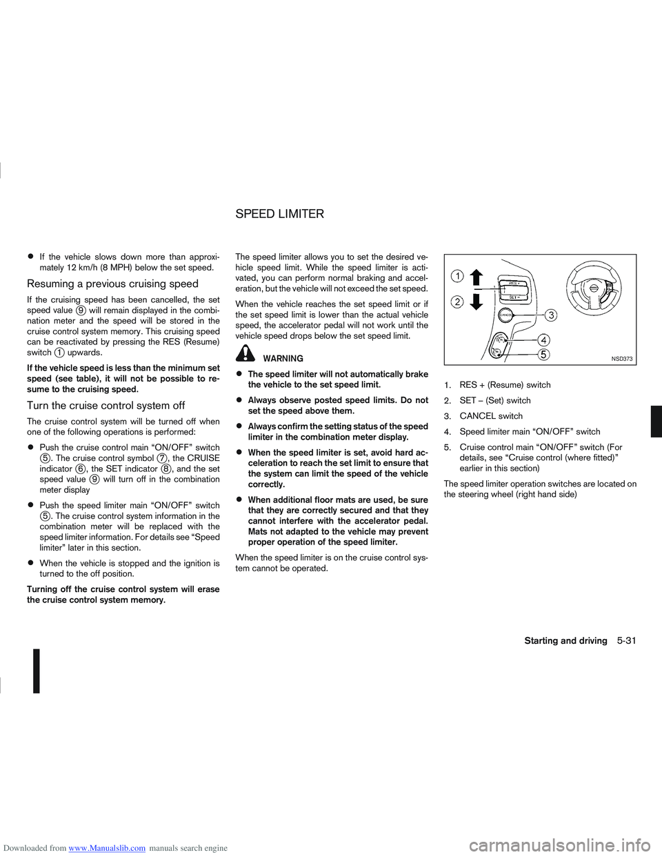 NISSAN QASHQAI 2010 Owners Manual Downloaded from www.Manualslib.com manuals search engine If the vehicle slows down more than approxi-
mately 12 km/h (8 MPH) below the set speed.
Resuming a previous cruising speed
If the cruising spe NISSAN QASHQAI 2010 Owners Manual Downloaded from www.Manualslib.com manuals search engine If the vehicle slows down more than approxi-
mately 12 km/h (8 MPH) below the set speed.
Resuming a previous cruising speed
If the cruising spe