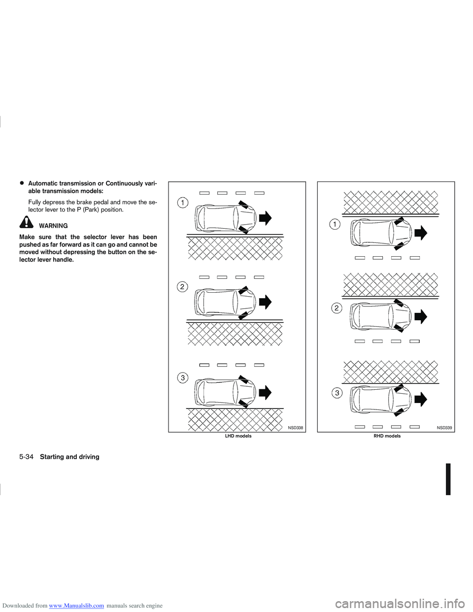 NISSAN QASHQAI 2010 Owners Manual Downloaded from www.Manualslib.com manuals search engine Automatic transmission or Continuously vari-
able transmission models:
Fully depress the brake pedal and move the se-
lector lever to the P (Pa NISSAN QASHQAI 2010 Owners Manual Downloaded from www.Manualslib.com manuals search engine Automatic transmission or Continuously vari-
able transmission models:
Fully depress the brake pedal and move the se-
lector lever to the P (Pa